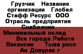 Грузчик › Название организации ­ Глобал Стафф Ресурс, ООО › Отрасль предприятия ­ Снабжение › Минимальный оклад ­ 37 000 - Все города Работа » Вакансии   . Тыва респ.,Ак-Довурак г.
